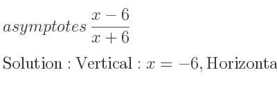 The asymptotes of (x-6)/(x+6) is Vertical: x=-6,Horizontal: y=1